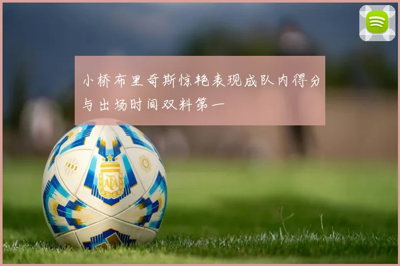 小桥布里奇斯惊艳表现成队内得分与出场时间双料第一