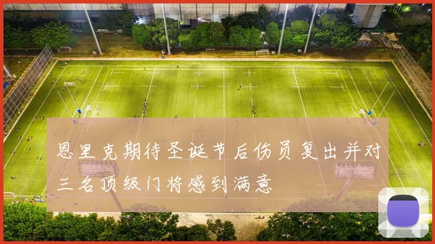 恩里克期待圣诞节后伤员复出并对三名顶级门将感到满意