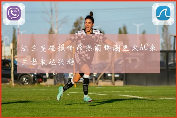 法兰克福报价昂热前锋谢里夫AC米兰也表达兴趣