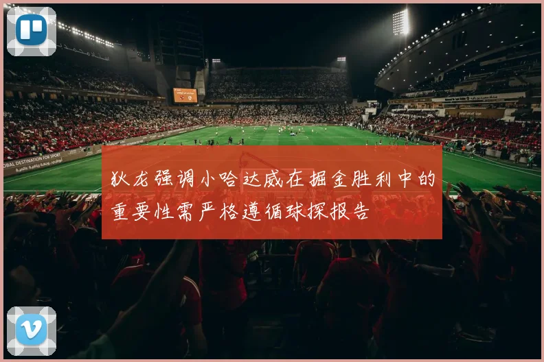 狄龙强调小哈达威在掘金胜利中的重要性需严格遵循球探报告