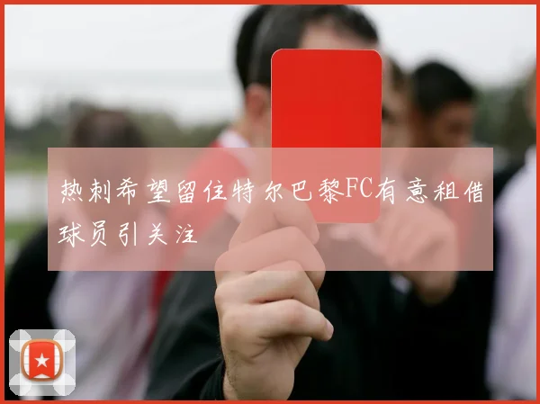 热刺希望留住特尔巴黎FC有意租借球员引关注