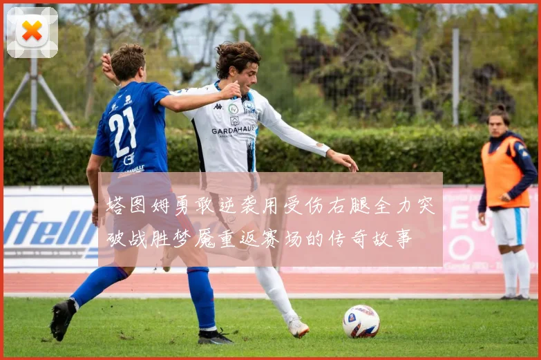 塔图姆勇敢逆袭用受伤右腿全力突破战胜梦魇重返赛场的传奇故事