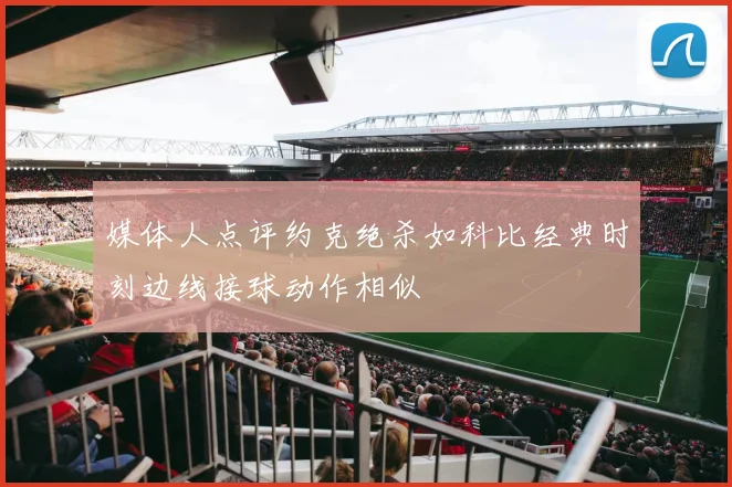 媒体人点评约克绝杀如科比经典时刻边线接球动作相似