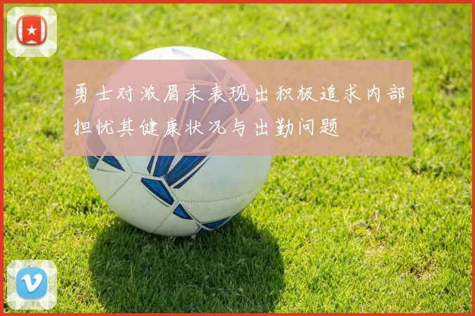 勇士对浓眉未表现出积极追求内部担忧其健康状况与出勤问题