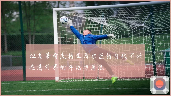 拉基蒂奇支持亚马尔坚持自我不必在意外界的评论与看法