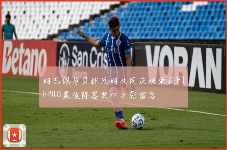 姆巴佩与贝林厄姆共同庆祝荣获FIFPRO最佳阵容奖杯合影留念