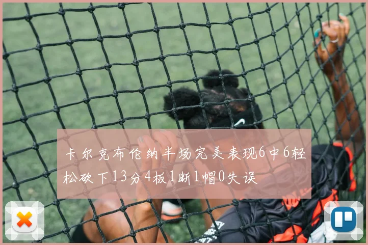卡尔克布伦纳半场完美表现6中6轻松砍下13分4板1断1帽0失误