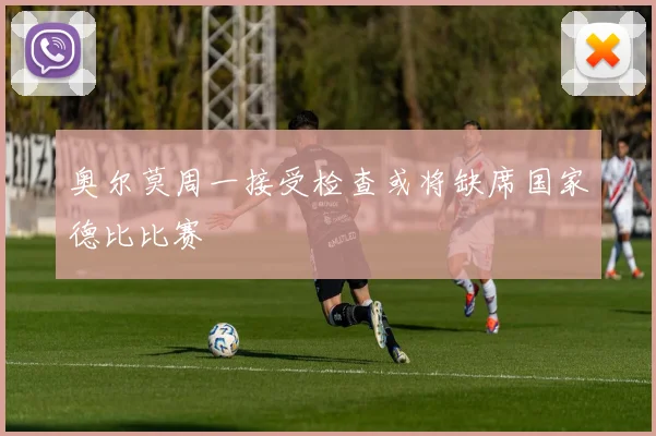 奥尔莫周一接受检查或将缺席国家德比比赛