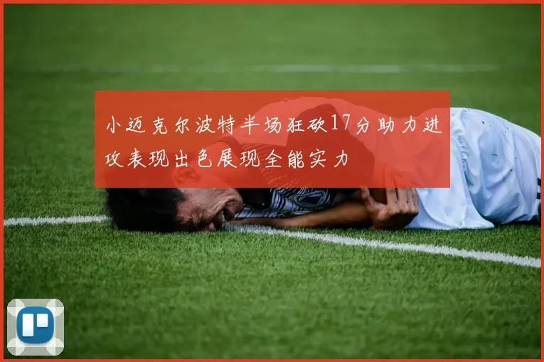 小迈克尔波特半场狂砍17分助力进攻表现出色展现全能实力