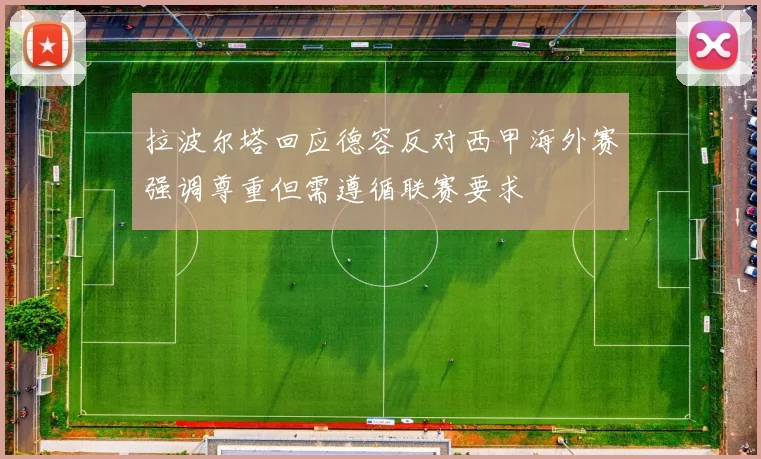 拉波尔塔回应德容反对西甲海外赛强调尊重但需遵循联赛要求