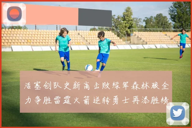 活塞创队史新高击败绿军森林狼全力争胜雷霆火箭逆转勇士再添胜绩