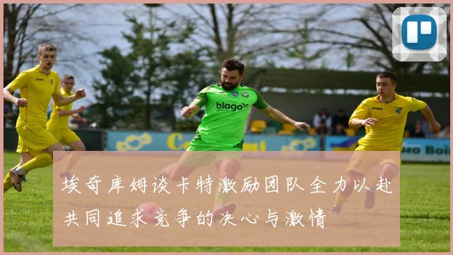 埃奇库姆谈卡特激励团队全力以赴共同追求竞争的决心与激情