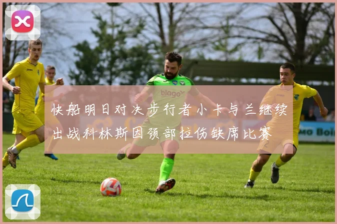 快船明日对决步行者小卡与兰继续出战科林斯因颈部拉伤缺席比赛