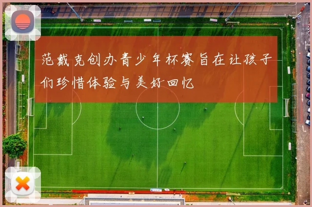 范戴克创办青少年杯赛旨在让孩子们珍惜体验与美好回忆