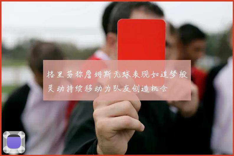 格里芬称詹姆斯无球表现如追梦般灵动持续移动为队友创造机会