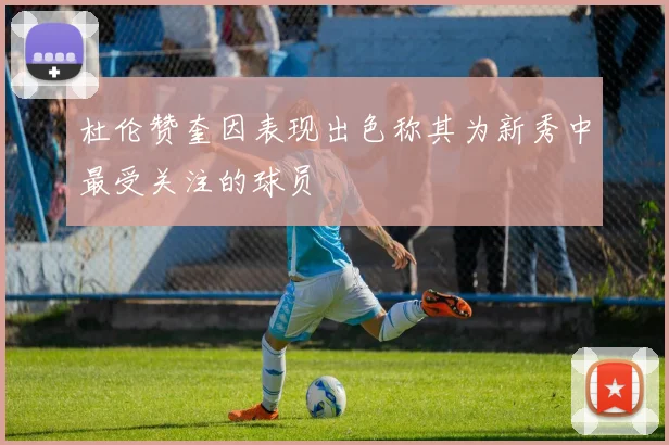 杜伦赞奎因表现出色称其为新秀中最受关注的球员