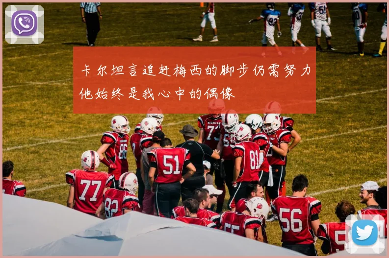 卡尔坦言追赶梅西的脚步仍需努力他始终是我心中的偶像