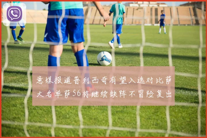 意媒报道普利西奇有望入选对比萨大名单萨56将继续缺阵不冒险复出