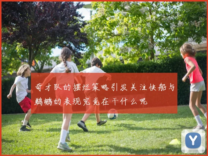 奇才队的摆烂策略引发关注快船与鹈鹕的表现究竟在干什么呢