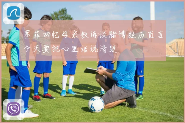 墨菲回忆母亲教诲谈赌博经历直言今天要把心里话说清楚