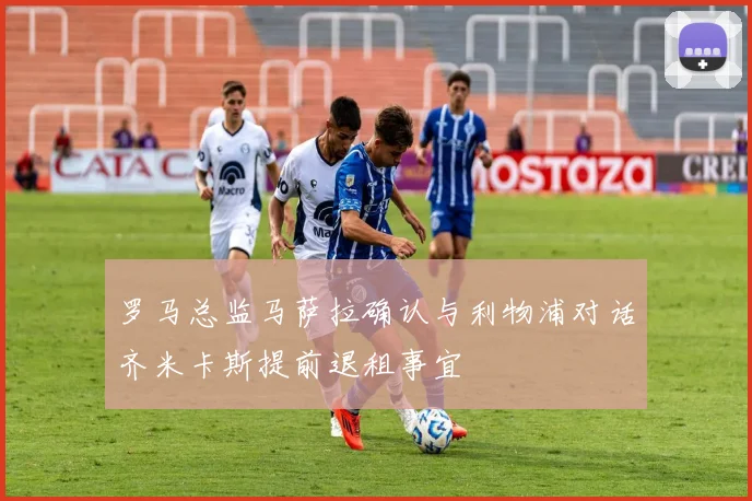 罗马总监马萨拉确认与利物浦对话齐米卡斯提前退租事宜