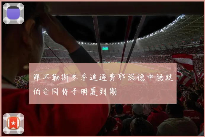 那不勒斯冬季追逐费耶诺德中场廷伯合同将于明夏到期