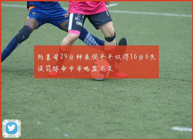 约基奇29分钟表现平平仅得16分6失误罚球命中率略显不足