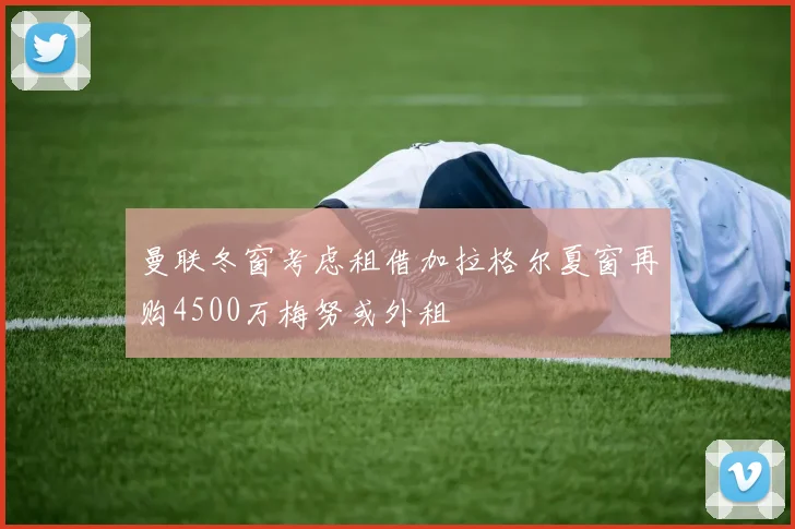 曼联冬窗考虑租借加拉格尔夏窗再购4500万梅努或外租