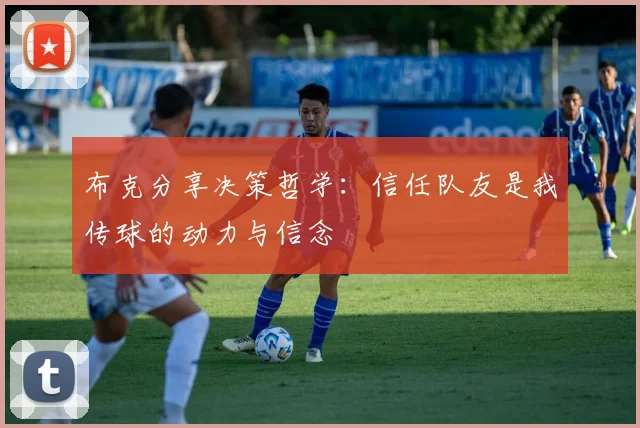 布克分享决策哲学：信任队友是我传球的动力与信念