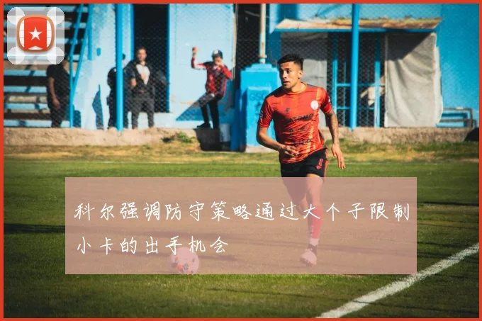 科尔强调防守策略通过大个子限制小卡的出手机会