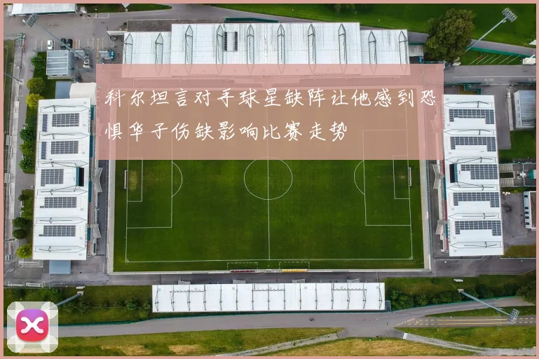 科尔坦言对手球星缺阵让他感到恐惧华子伤缺影响比赛走势